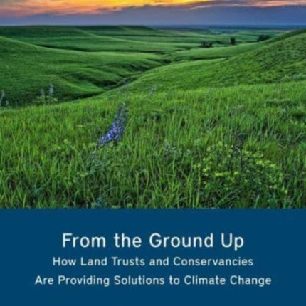 From the Ground Up – How Land Trusts and Conservancies Are Providing Solutions to Climate Change