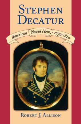 Stephen Decatur: American Naval Hero, 1779-1820