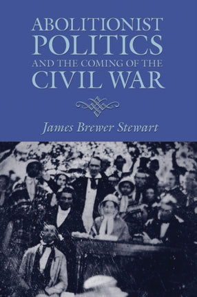 Abolitionist Politics and the Coming of the Civil War