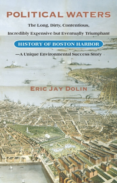 Political Waters: The Long, Dirty, Contentious, Incredibly Expensive But Eventually Triumphant History of Boston Harbor - a Unique Environmental Success Story