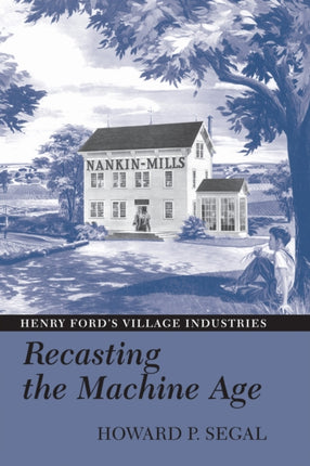 Recasting the Machine Age: Henry Ford's Village