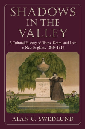 Shadows in the Valley: A Cultural History of Illness, Death, and Loss in New England, 1840-1916
