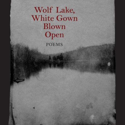 Wolf Lake, White Gown Blown Open: Poems