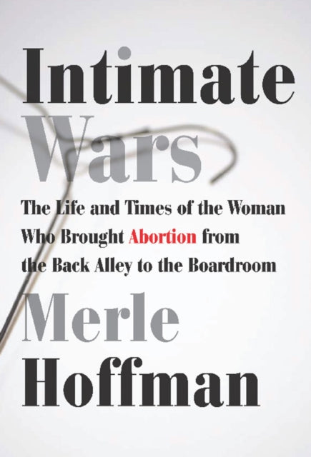 Intimate Wars: The Life and Times of the Woman Who Brought Abortion from the Back Alley to the Boardroom