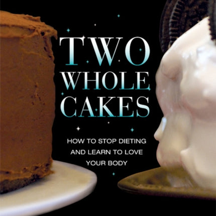 Two Whole Cakes: How to Stop Dieting and Learn to Love your Body