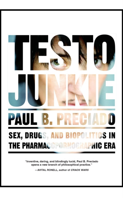 Testo Junkie: Sex, Drugs and Biopolitics in the Pharmacopornographic Era