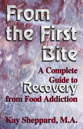 From the First Bite A Complete Guide to Recovery from Food Addiction