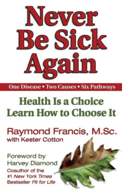 Never Be Sick Again: Health Is a Choice, Learn How to Choose It