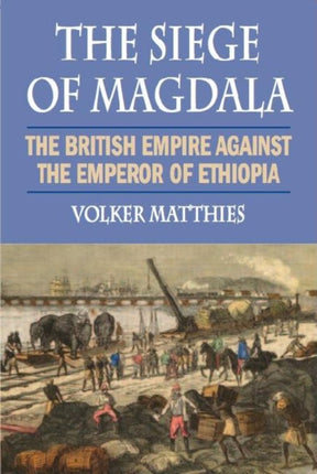 The Siege of Magdala: The British Empire Against the Emperor of Ethiopia