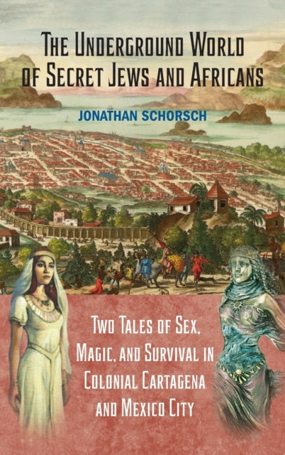 The Underground World of Secret Jews and Africans: Two Tales of Sex, Magic, and Survival in Colonial Cartagena and Mexico City