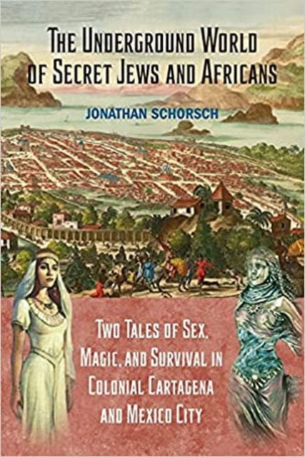 The Underground World of Secret Jews and Africans: Two Tales of Sex, Magic, and Survival in Colonial Cartagena and Mexico City