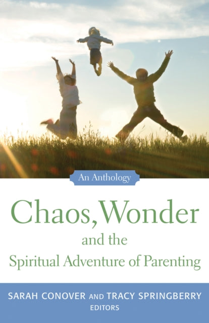 Chaos, Wonder The Spiritual Adventure Of Parenting: An Anthology