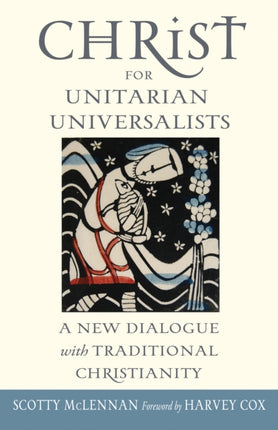 Christ for Unitarian Universalists: A New Dialogue with Traditional Christianity