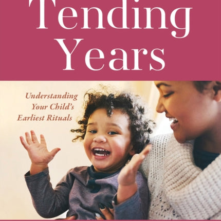 The Tending Years: Understanding Your Child’s Earliest Rituals