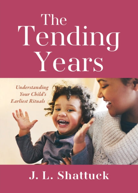 The Tending Years: Understanding Your Child’s Earliest Rituals