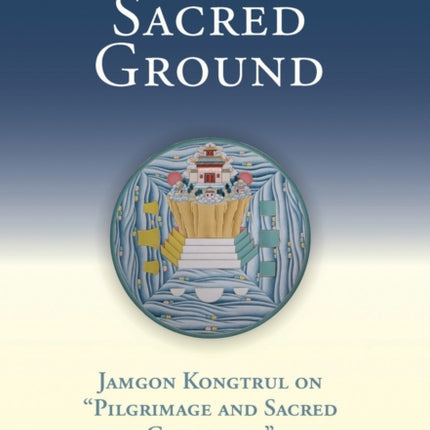 Sacred Ground: Jamgon Kongtrul On Pilgrimage And Sacred Geography