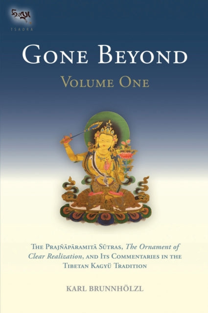 Gone Beyond (Volume 1): The Prajnaparamita Sutras, The Ornament of Clear Realization, and Its Commentaries in the Tibetan Kagyu Tradition