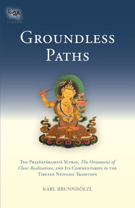 Groundless Paths: The Prajnaparamita Sutras, The Ornament of Clear Realization, and Its Commentaries in the Tibetan Nyingma Tradition