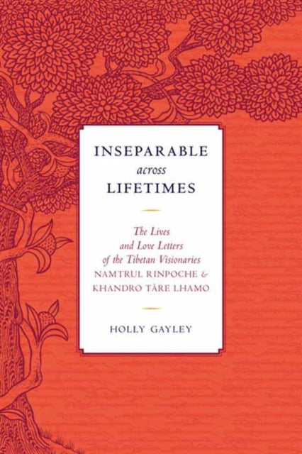 Inseparable across Lifetimes: The Lives and Love Letters of the Tibetan Visionaries Namtrul Rinpoche and Khandro Tare Lhamo