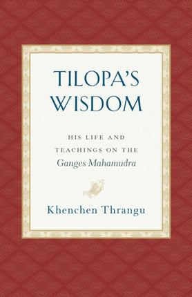 Tilopa's Wisdom: His Life and Teachings on the Ganges Mahamudra