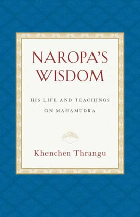 Naropa's Wisdom: His Life and Teachings on Mahamudra