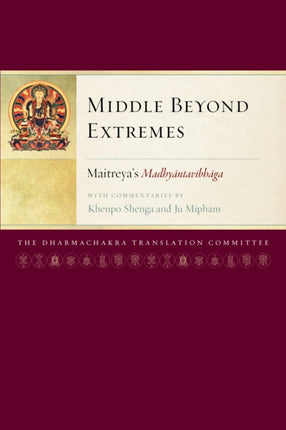 Middle Beyond Extremes: Maitreya's Madhyantavibhaga with Commentaries by Khenpo Shenga and Ju Mipham