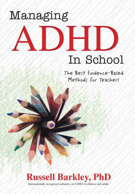 Managing ADHD in Schools: The Best Evidence-Based Methods for Teachers