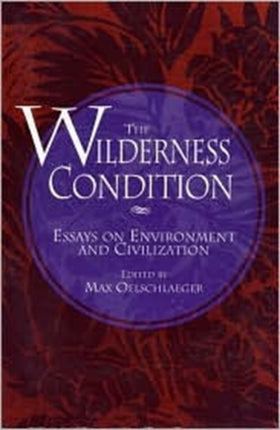 The Wilderness Condition: Essays On Environment And Civilization