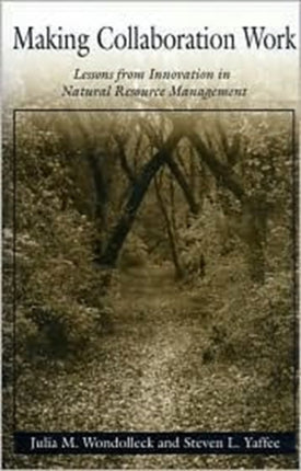 Making Collaboration Work: Lessons From Innovation In Natural Resource Management