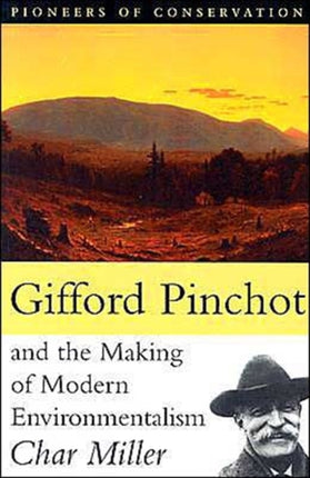 Gifford Pinchot and the Making of Modern Environmentalism