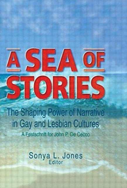 A Sea of Stories: The Shaping Power of Narrative in Gay and Lesbian Cultures: A Festschrift for John P. DeCecco