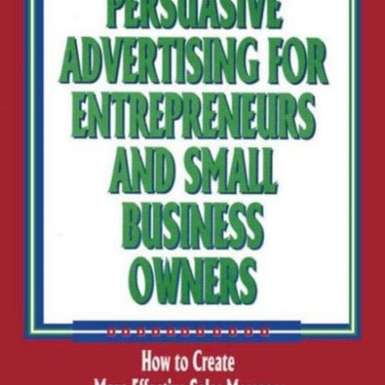 Persuasive Advertising for Entrepreneurs and Small Business Owners: How to Create More Effective Sales Messages