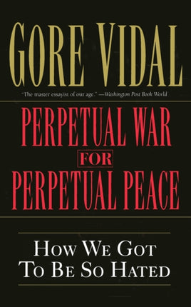 Perpetual War for Perpetual Peace How We Got to Be So Hated