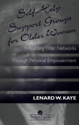 Self-Help Support Groups For Older Women: Rebuilding Elder Networks Through Personal Empowerment