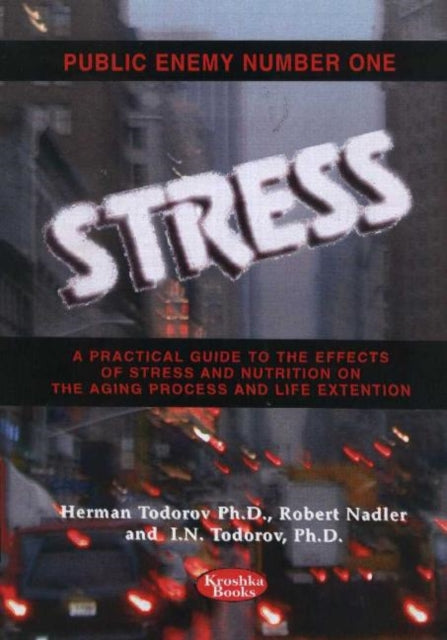 Public Enemy Number One -- Stress: A Practical Guide to the Effects of Stress & Nutrition on the Aging Process & Life Extension