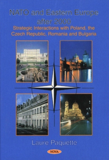 Nato & Eastern Europe After 2000: Strategic Interactions with Poland, the Czech Republic, Romania & Bulgaria