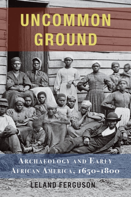 Uncommon Ground: Archaeology and Early African America, 1650-1800