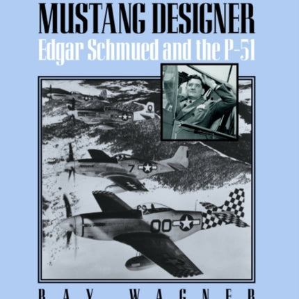 Mustang Designer: Edgar Schmued and the P-51