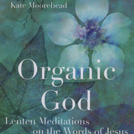 Organic God: Lenten Meditations on the Words of