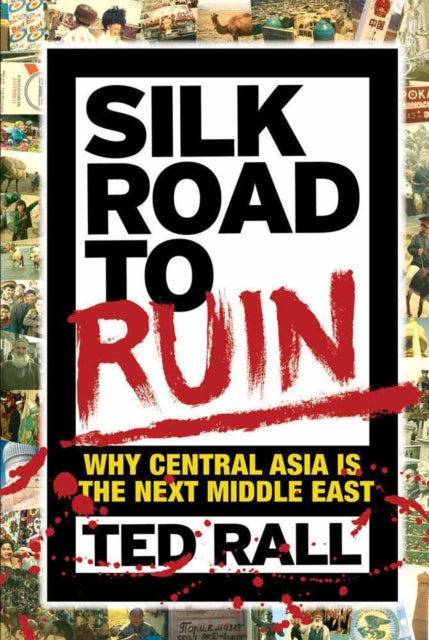 Silk Road To Ruin 2nd Edition: Why Central Asia is the Next Middle East