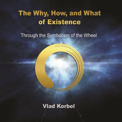 The Why, How, and What of Existence: Through the Symbolism of the Wheel