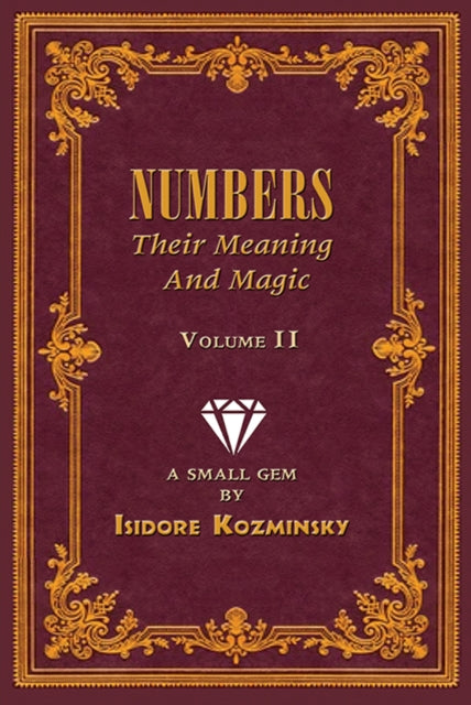 Numbers -- Their Meaning and Magic, Volume II: A Small Gem by Dr. Isidore Kozminsky