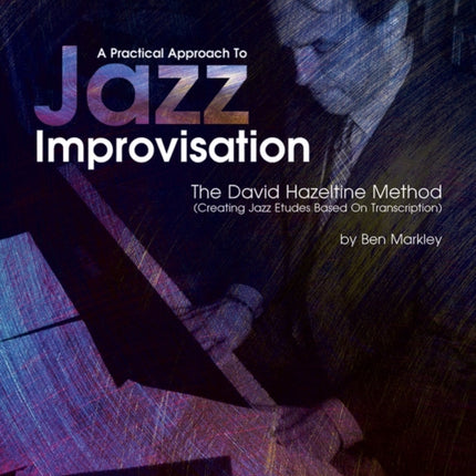 A Practical Approach To Jazz Improvisation: The David Hazeltine Method (Creating Jazz Etudes Based on Transcription)