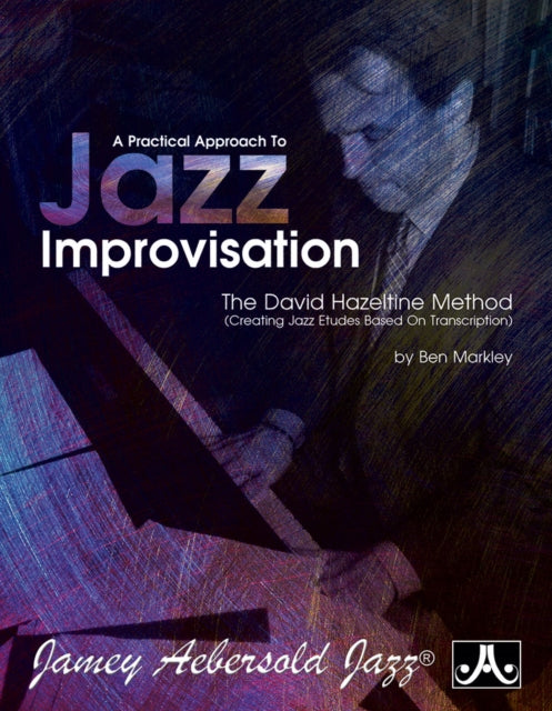 A Practical Approach To Jazz Improvisation: The David Hazeltine Method (Creating Jazz Etudes Based on Transcription)