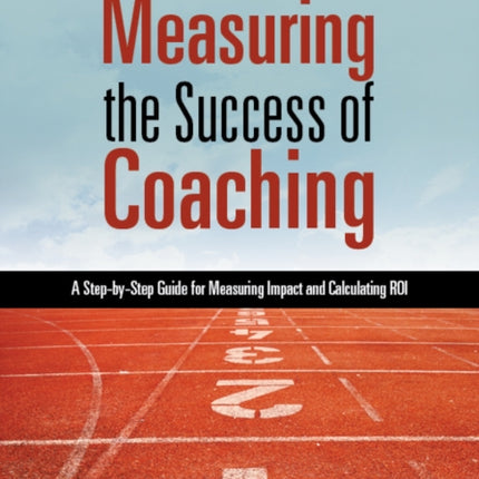 Measuring the Success of Coaching: A Step-by-Step Guide for Measuring Impact and Calculating ROI