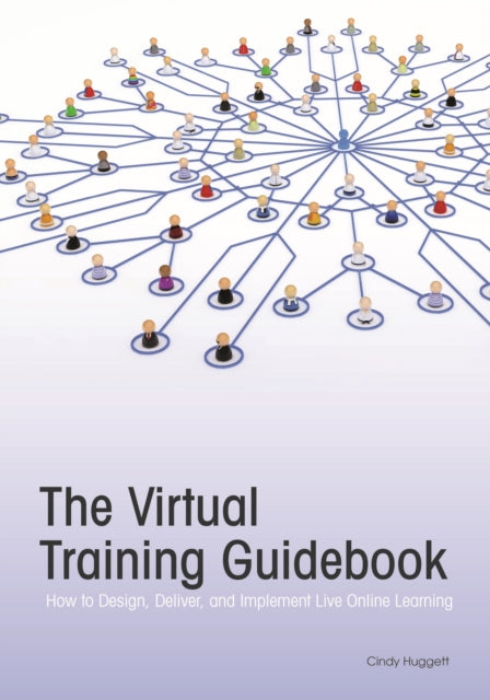 The Virtual Training Guidebook: How to Design, Deliver, and Implement Live Online Learning