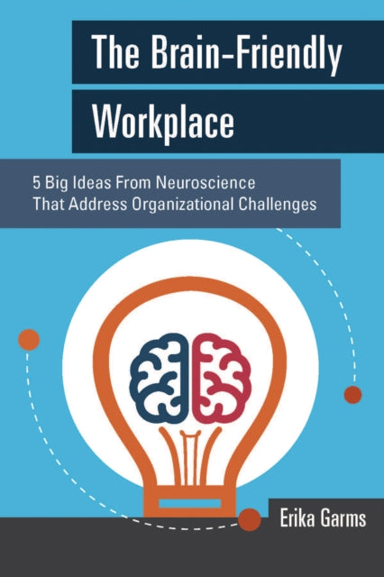 The Brain-Friendly Workplace: 5 Big Ideas From Neuroscience That Address Organizational Challenges