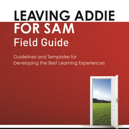 Leaving ADDIE for SAM Field Guide: Guidelines and Templates for Developing the Best Learning Experiences