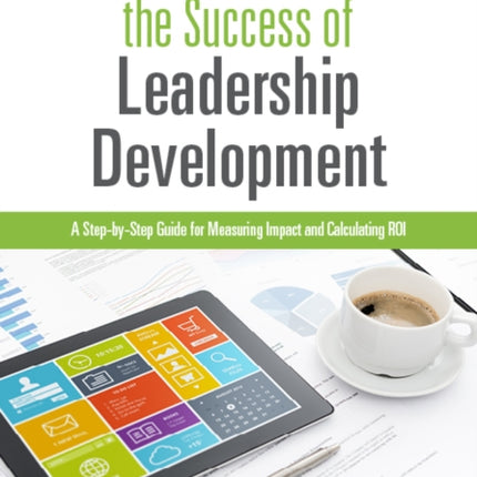 Measuring the Success of Leadership Development: A Step-by-Step Guide for Measuring Impact and Calculating ROI