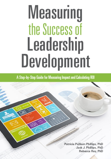 Measuring the Success of Leadership Development: A Step-by-Step Guide for Measuring Impact and Calculating ROI